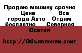 Продаю машину срочно!!! › Цена ­ 5 000 - Все города Авто » Отдам бесплатно   . Северная Осетия